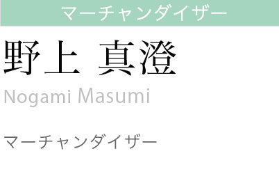 マーチャンダイザー
野上　真澄
Nogami Masumi